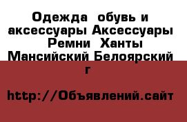 Одежда, обувь и аксессуары Аксессуары - Ремни. Ханты-Мансийский,Белоярский г.